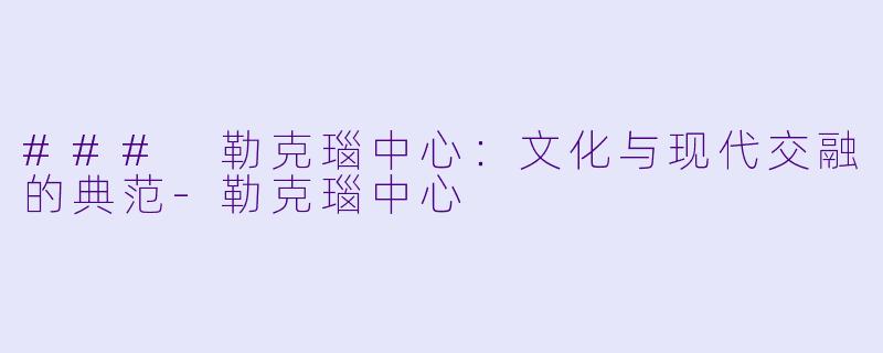 ### 勒克瑙中心：文化与现代交融的典范-勒克瑙中心