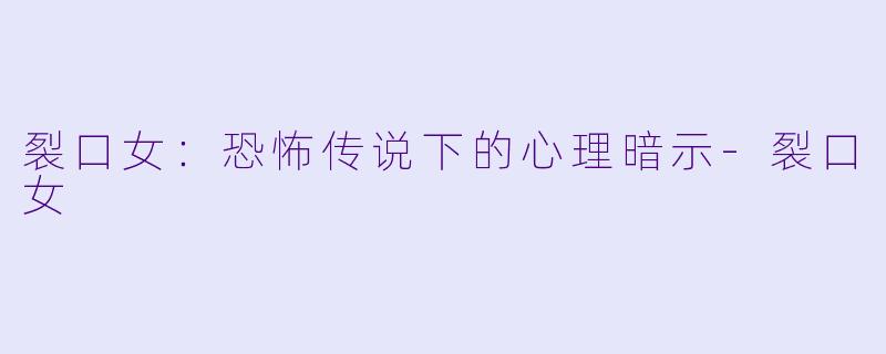 裂口女：恐怖传说下的心理暗示-裂口女