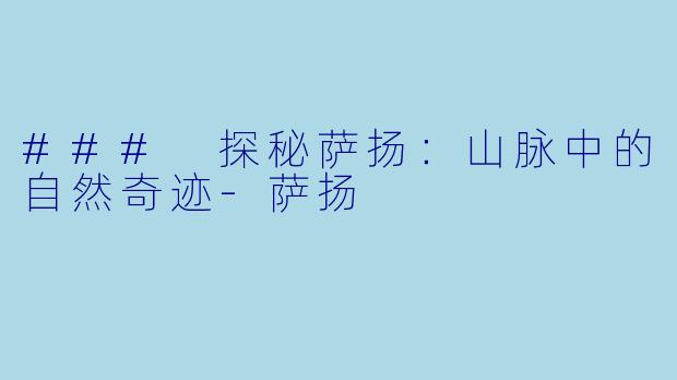 ### 探秘萨扬：山脉中的自然奇迹-萨扬