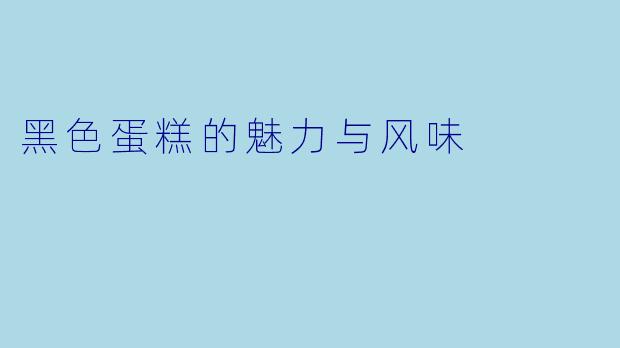 黑色蛋糕的魅力与风味