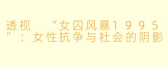 透视 “女囚风暴1995”：女性抗争与社会的阴影