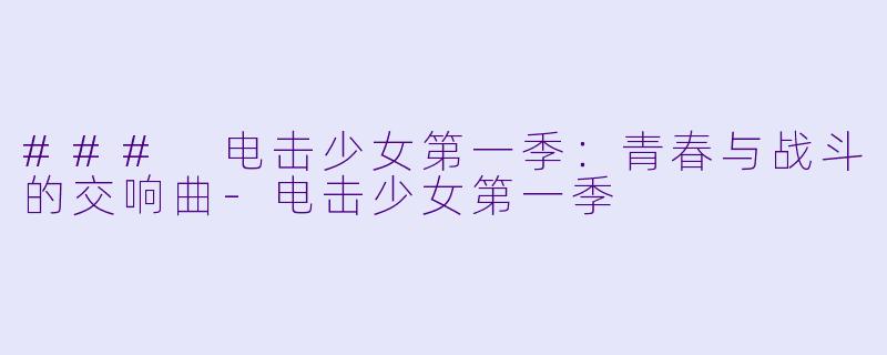 ### 电击少女第一季：青春与战斗的交响曲-电击少女第一季