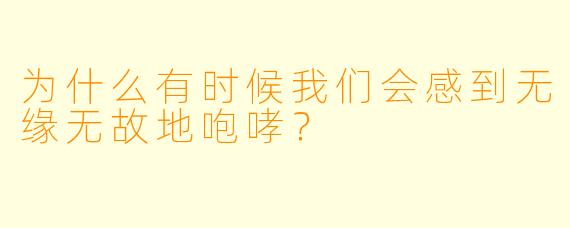 为什么有时候我们会感到无缘无故地咆哮？