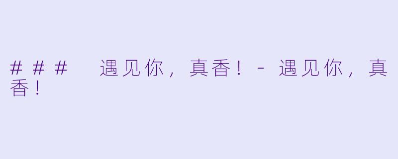### 遇见你,真香!