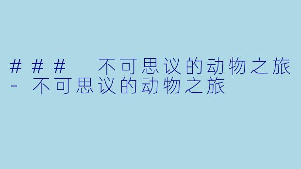 ### 不可思议的动物之旅-不可思议的动物之旅