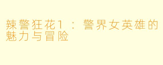 辣警狂花1：警界女英雄的魅力与冒险