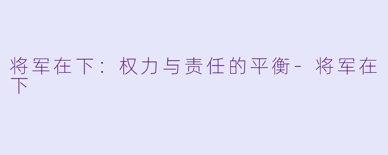 将军在下：权力与责任的平衡-将军在下