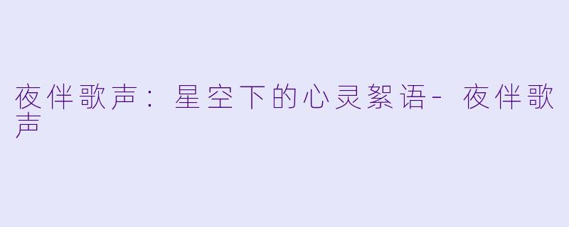 夜伴歌声：星空下的心灵絮语-夜伴歌声