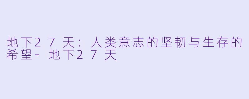 地下27天：人类意志的坚韧与生存的希望-地下27天