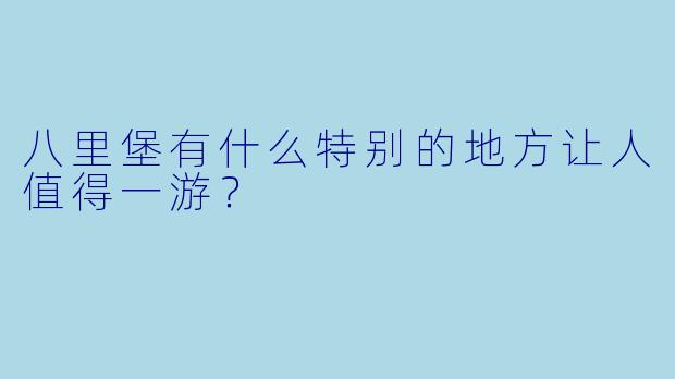 八里堡有什么特别的地方让人值得一游？