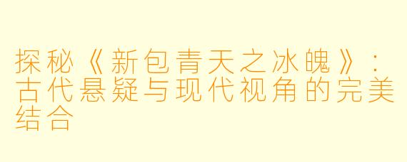探秘《新包青天之冰魄》：古代悬疑与现代视角的完美结合