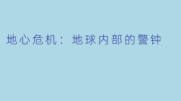 地心危机：地球内部的警钟