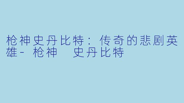 枪神史丹比特：传奇的悲剧英雄-枪神 史丹比特
