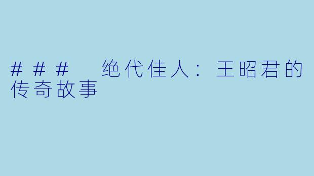 ### 绝代佳人:王昭君的传奇故事