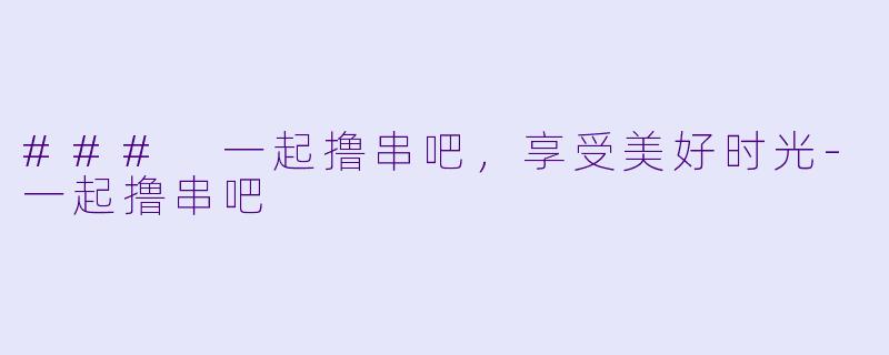 ### 一起撸串吧，享受美好时光-一起撸串吧