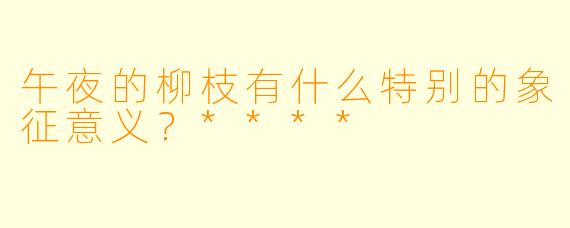 午夜的柳枝有什么特别的象征意义？****