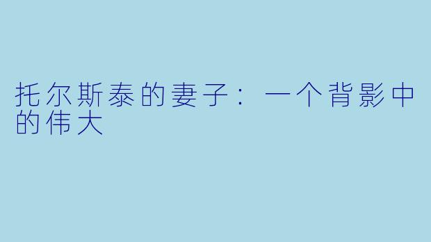 托尔斯泰的妻子：一个背影中的伟大