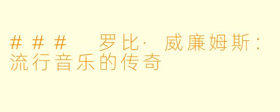 ### 罗比·威廉姆斯：流行音乐的传奇