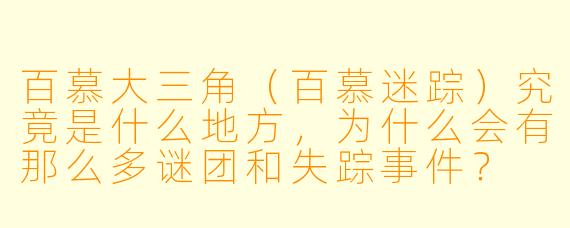 百慕大三角(百慕迷踪)究竟是什么地方,为什么会有那么多谜团和失踪事件?