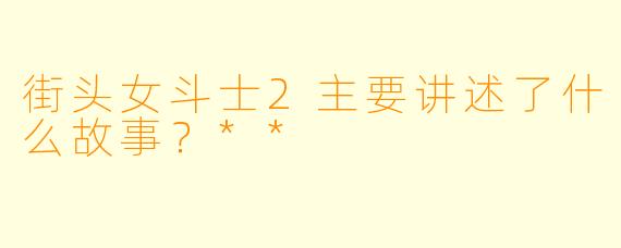 街头女斗士2主要讲述了什么故事？**