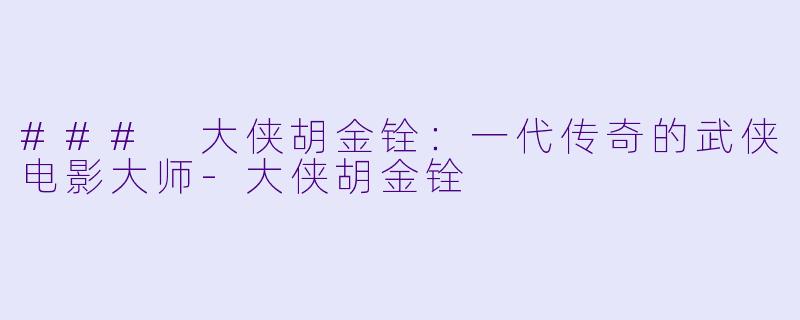 ### 大侠胡金铨:一代传奇的武侠电影大师