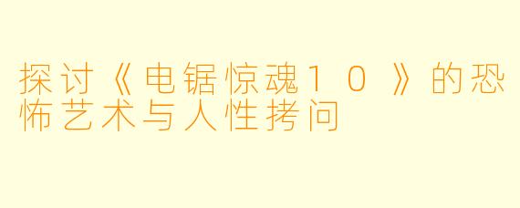 探讨《电锯惊魂10》的恐怖艺术与人性拷问