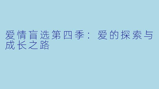 爱情盲选第四季：爱的探索与成长之路