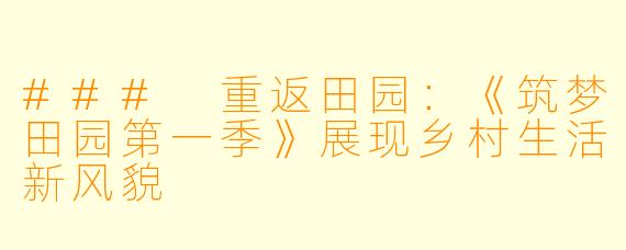### 重返田园：《筑梦田园第一季》展现乡村生活新风貌