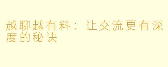 越聊越有料：让交流更有深度的秘诀