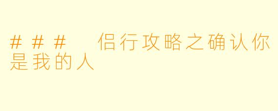 ### 侣行攻略之确认你是我的人