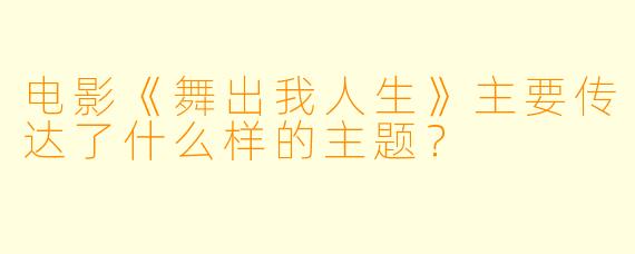 电影《舞出我人生》主要传达了什么样的主题？