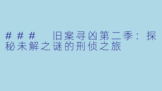 ### 旧案寻凶第二季：探秘未解之谜的刑侦之旅