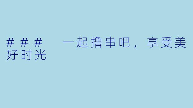 ### 一起撸串吧，享受美好时光