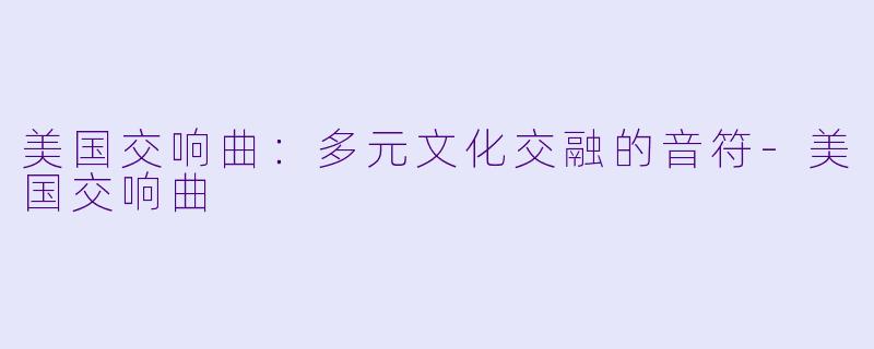 美国交响曲：多元文化交融的音符-美国交响曲
