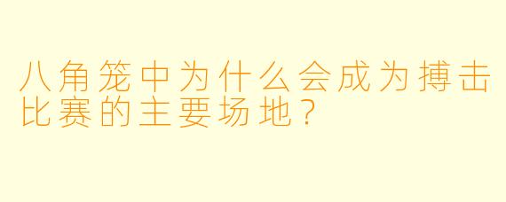 八角笼中为什么会成为搏击比赛的主要场地？