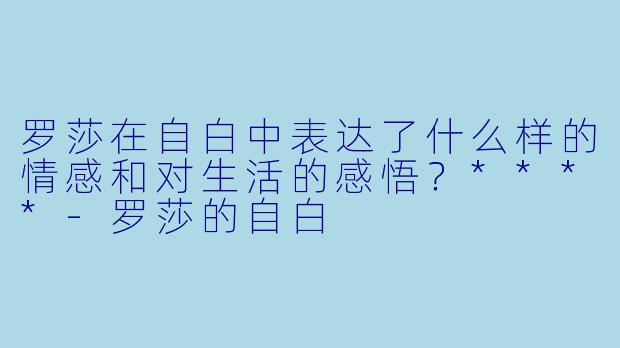 罗莎在自白中表达了什么样的情感和对生活的感悟？****