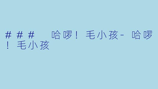 ### 哈啰！毛小孩-哈啰！毛小孩