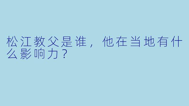 松江教父是谁，他在当地有什么影响力？