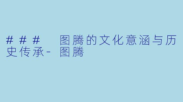 ### 图腾的文化意涵与历史传承-图腾