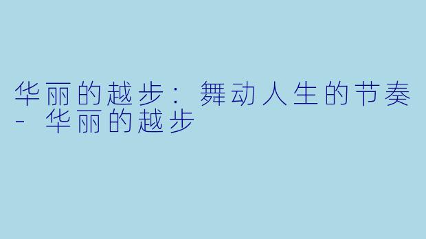华丽的越步：舞动人生的节奏-华丽的越步