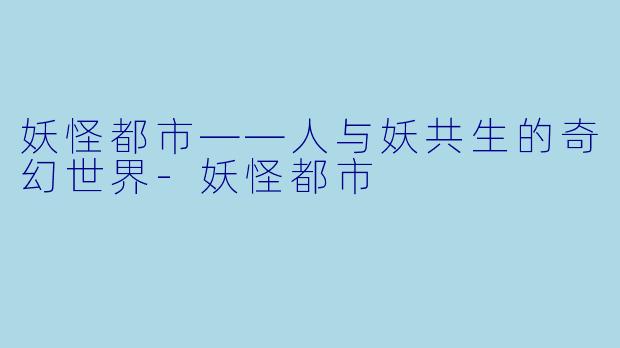 妖怪都市——人与妖共生的奇幻世界-妖怪都市