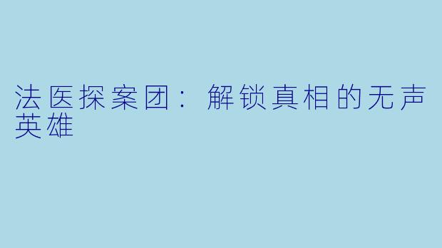 法医探案团：解锁真相的无声英雄