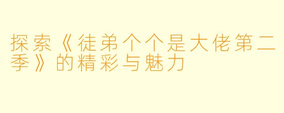 探索《徒弟个个是大佬第二季》的精彩与魅力