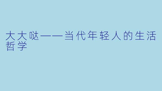 大大哒——当代年轻人的生活哲学
