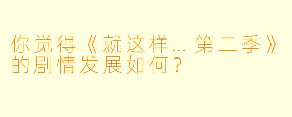 你觉得《就这样…第二季》的剧情发展如何？