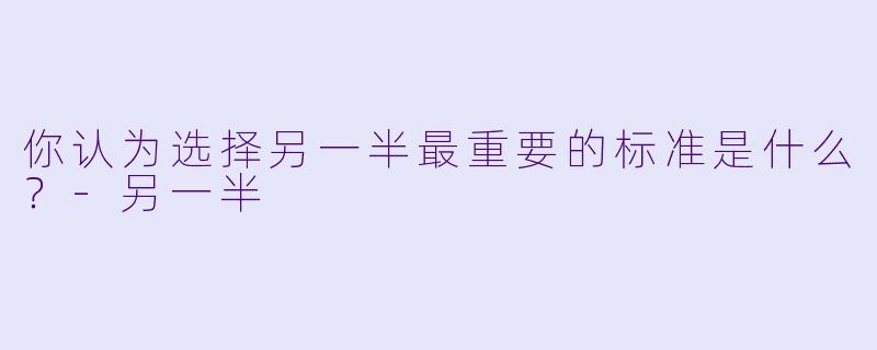 你认为选择另一半最重要的标准是什么？