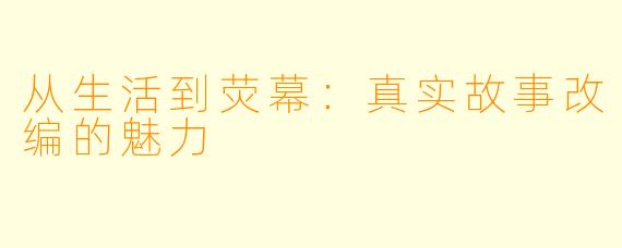 从生活到荧幕：真实故事改编的魅力