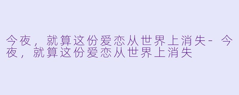 今夜，就算这份爱恋从世界上消失-今夜，就算这份爱恋从世界上消失