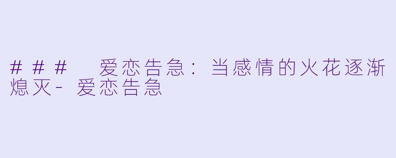 ### 爱恋告急：当感情的火花逐渐熄灭-爱恋告急