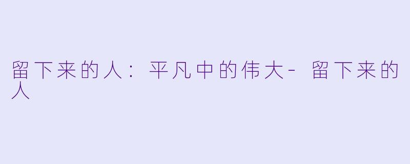 留下来的人：平凡中的伟大-留下来的人